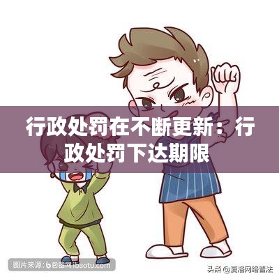 行政处罚在不断更新：行政处罚下达期限 