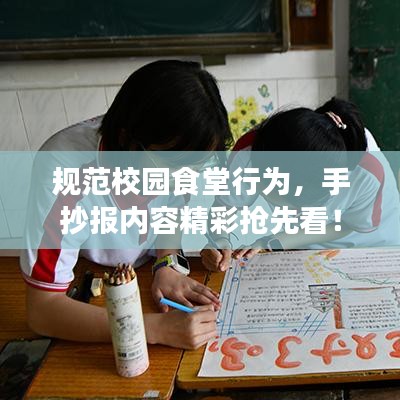 规范校园食堂行为，手抄报内容精彩抢先看！