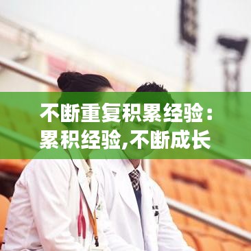 不断重复积累经验：累积经验,不断成长 
