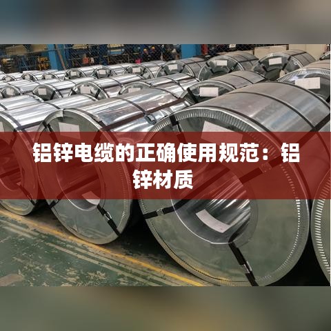 铝锌电缆的正确使用规范：铝锌材质 