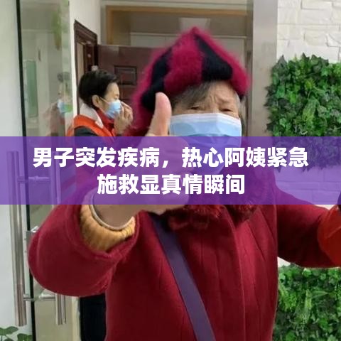 男子突发疾病，热心阿姨紧急施救显真情瞬间