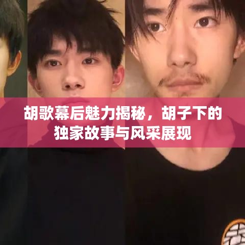 胡歌幕后魅力揭秘，胡子下的独家故事与风采展现