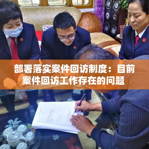 部署落实案件回访制度：目前案件回访工作存在的问题 