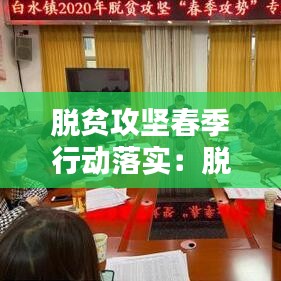脱贫攻坚春季行动落实：脱贫攻坚春季攻势的内容 
