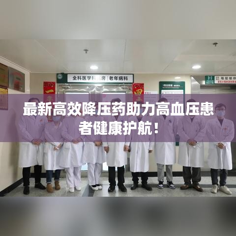 最新高效降压药助力高血压患者健康护航！