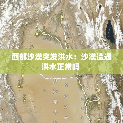 西部沙漠突发洪水：沙漠遭遇洪水正常吗 