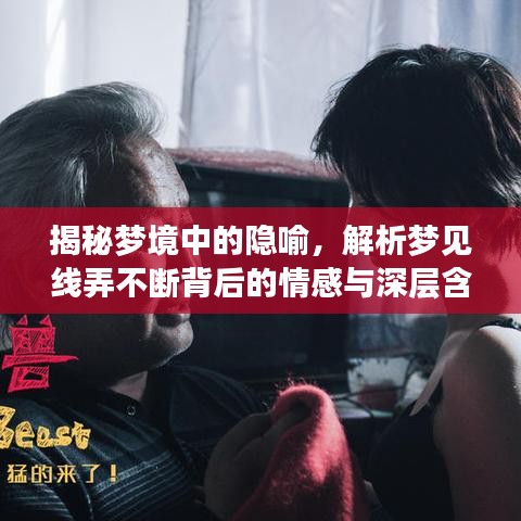 揭秘梦境中的隐喻，解析梦见线弄不断背后的情感与深层含义