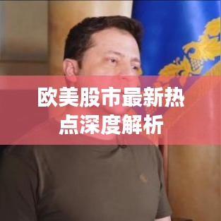 欧美股市最新热点深度解析