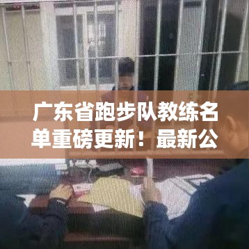 广东省跑步队教练名单重磅更新！最新公布名单揭晓