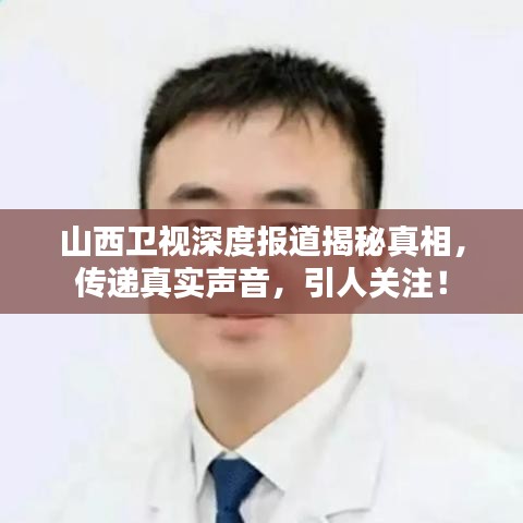 山西卫视深度报道揭秘真相，传递真实声音，引人关注！