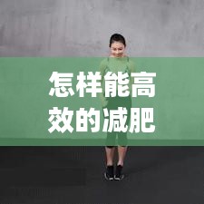 怎样能高效的减肥呢：如何更高效的减肥 