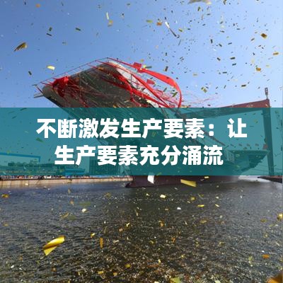 不断激发生产要素：让生产要素充分涌流 