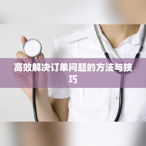 高效解决订单问题的方法与技巧