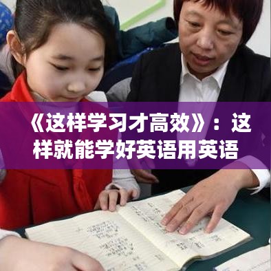 《这样学习才高效》：这样就能学好英语用英语怎么说 