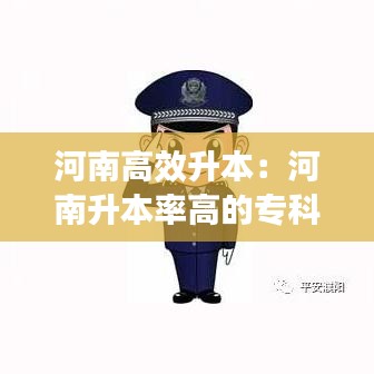 河南高效升本：河南升本率高的专科学校 