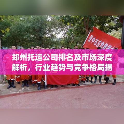 郑州托运公司排名及市场深度解析，行业趋势与竞争格局揭秘！