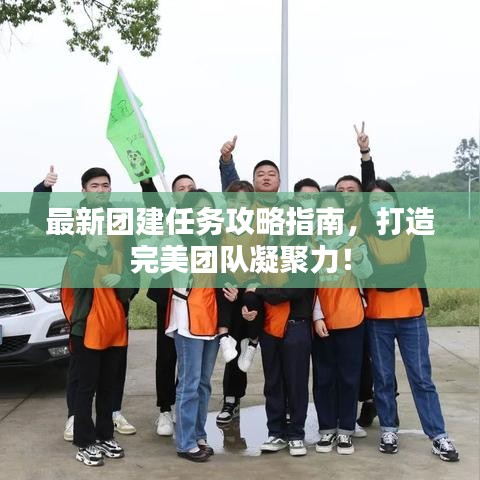 最新团建任务攻略指南，打造完美团队凝聚力！