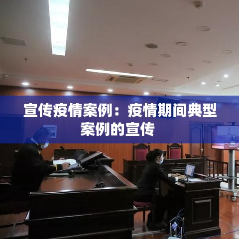 宣传疫情案例：疫情期间典型案例的宣传 