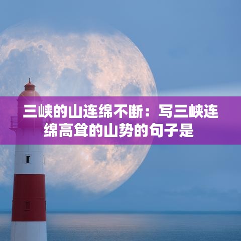 三峡的山连绵不断：写三峡连绵高耸的山势的句子是 
