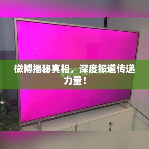微博揭秘真相，深度报道传递力量！