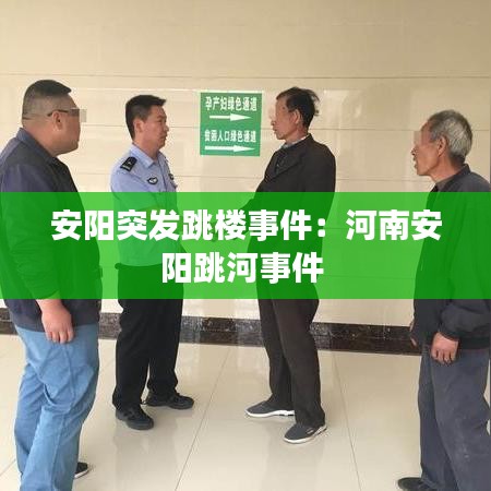 安阳突发跳楼事件：河南安阳跳河事件 