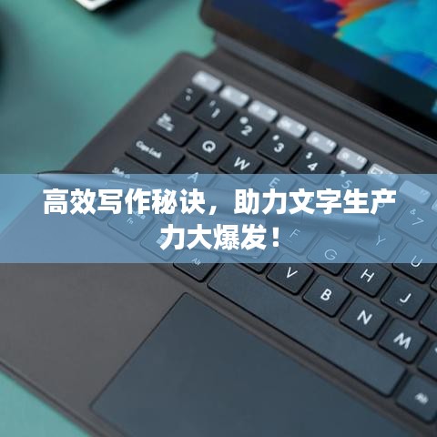 高效写作秘诀，助力文字生产力大爆发！