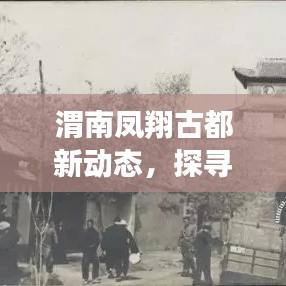 渭南凤翔古都新动态，探寻繁荣与发展脉络