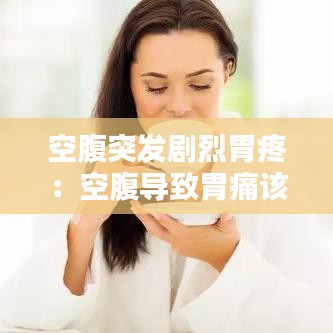 空腹突发剧烈胃疼：空腹导致胃痛该怎么办 