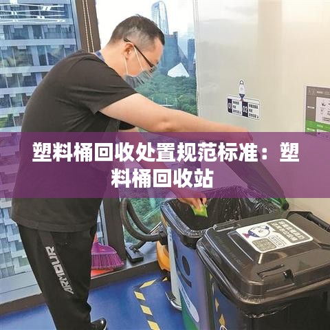 塑料桶回收处置规范标准：塑料桶回收站 