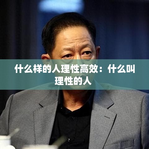 什么样的人理性高效：什么叫理性的人 
