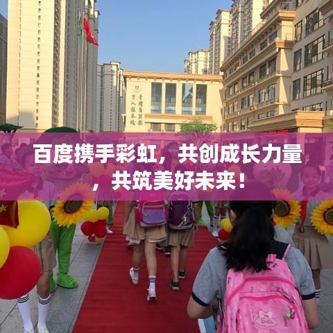 百度携手彩虹，共创成长力量，共筑美好未来！