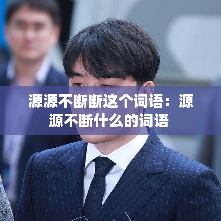源源不断断这个词语：源源不断什么的词语 