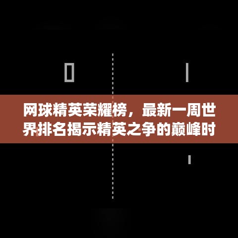 网球精英荣耀榜，最新一周世界排名揭示精英之争的巅峰时刻