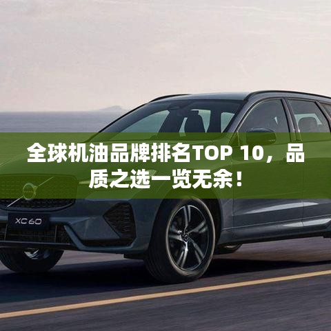 全球机油品牌排名TOP 10，品质之选一览无余！