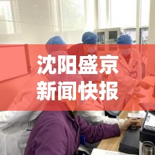 沈阳盛京新闻快报，城市新动态与生活瞬间捕捉