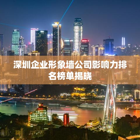 深圳企业形象墙公司影响力排名榜单揭晓