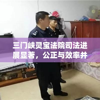 三门峡灵宝法院司法进展显著，公正与效率并重，工作成果引人瞩目