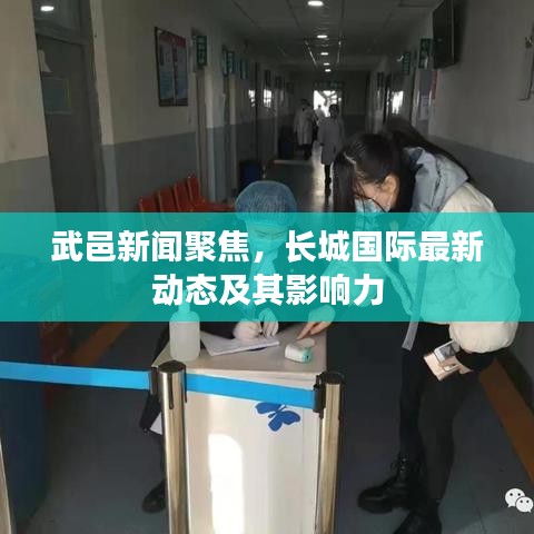 武邑新闻聚焦，长城国际最新动态及其影响力