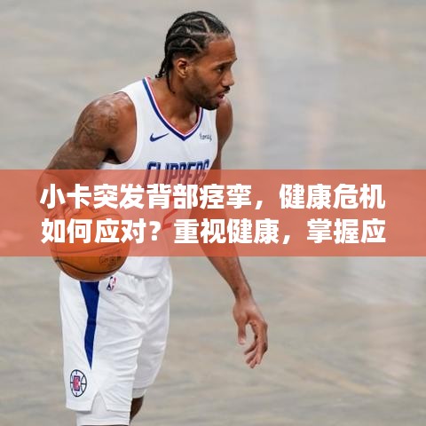 小卡突发背部痉挛，健康危机如何应对？重视健康，掌握应对之道