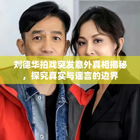 刘德华拍戏突发意外真相揭秘，探究真实与谣言的边界