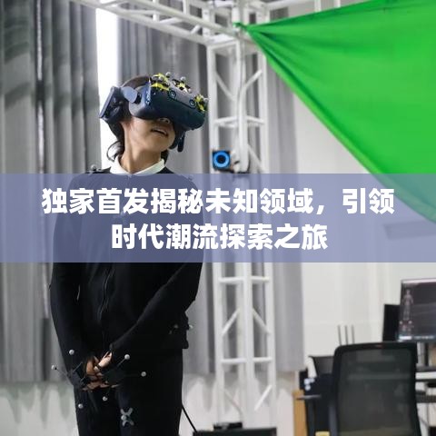 独家首发揭秘未知领域，引领时代潮流探索之旅