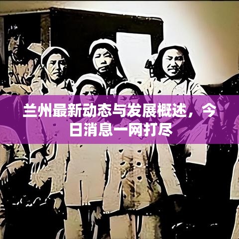 兰州最新动态与发展概述，今日消息一网打尽