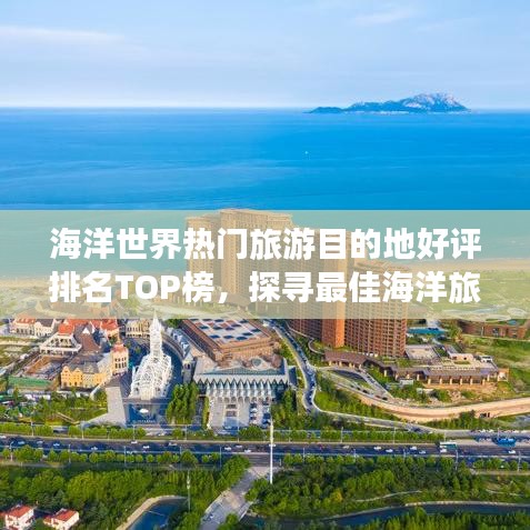 海洋世界热门旅游目的地好评排名TOP榜，探寻最佳海洋旅游胜地