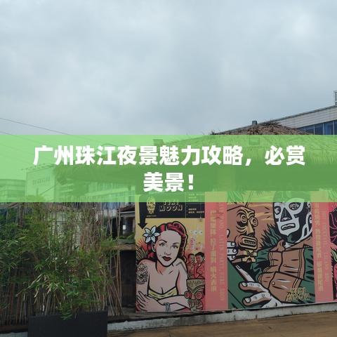 广州珠江夜景魅力攻略，必赏美景！
