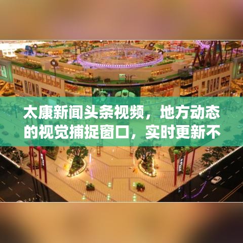 太康新闻头条视频，地方动态的视觉捕捉窗口，实时更新不容错过！