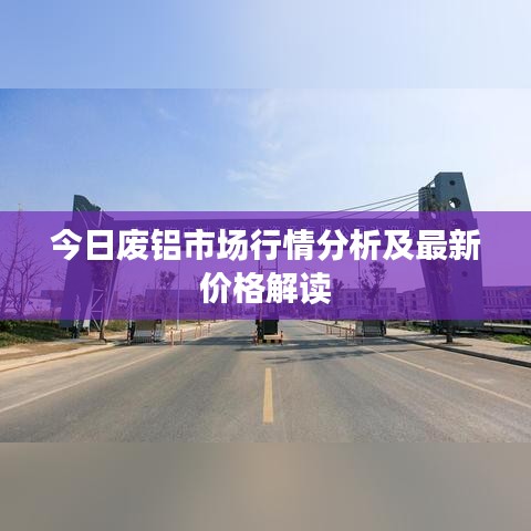今日废铝市场行情分析及最新价格解读