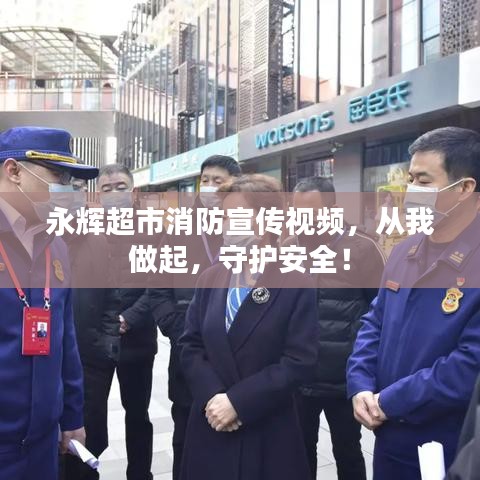 永辉超市消防宣传视频，从我做起，守护安全！