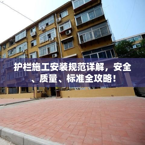 护栏施工安装规范详解，安全、质量、标准全攻略！