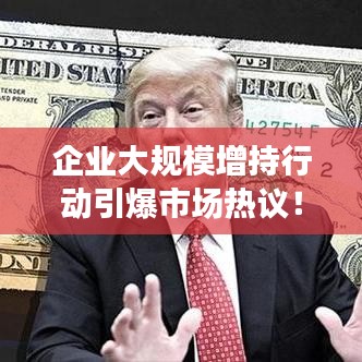 企业大规模增持行动引爆市场热议！
