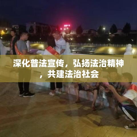 深化普法宣传，弘扬法治精神，共建法治社会